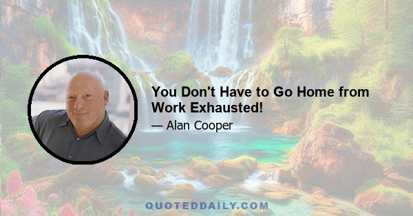 You Don't Have to Go Home from Work Exhausted!