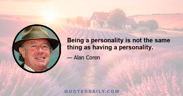 Being a personality is not the same thing as having a personality.
