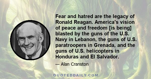 Fear and hatred are the legacy of Ronald Reagan. America's vision of peace and freedom [is being] blasted by the guns of the U.S. Navy in Lebanon, the guns of U.S. paratroopers in Grenada, and the guns of U.S.