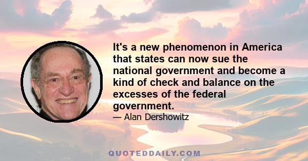 It's a new phenomenon in America that states can now sue the national government and become a kind of check and balance on the excesses of the federal government.