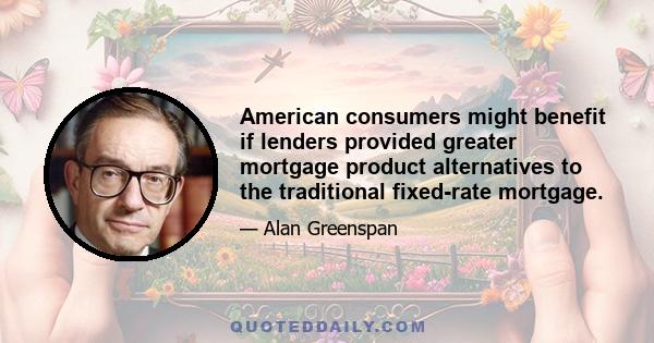 American consumers might benefit if lenders provided greater mortgage product alternatives to the traditional fixed-rate mortgage.