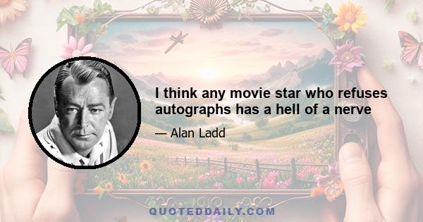 I think any movie star who refuses autographs has a hell of a nerve