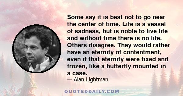 Some say it is best not to go near the center of time. Life is a vessel of sadness, but is noble to live life and without time there is no life. Others disagree. They would rather have an eternity of contentment, even