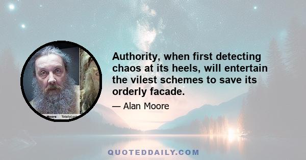 Authority, when first detecting chaos at its heels, will entertain the vilest schemes to save its orderly facade.