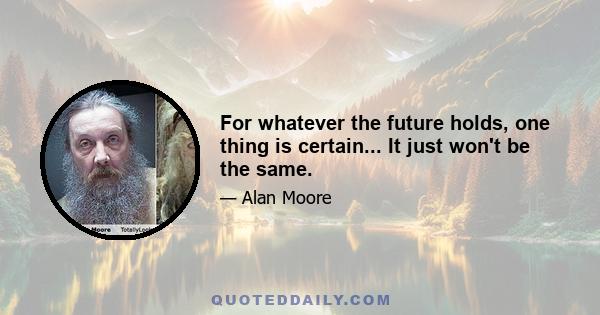 For whatever the future holds, one thing is certain... It just won't be the same.