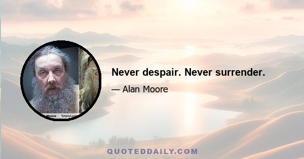 Never despair. Never surrender.