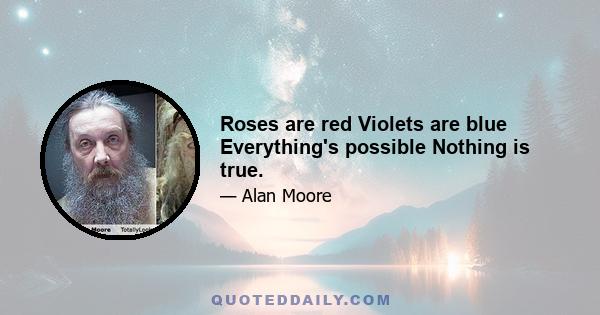 Roses are red Violets are blue Everything's possible Nothing is true.