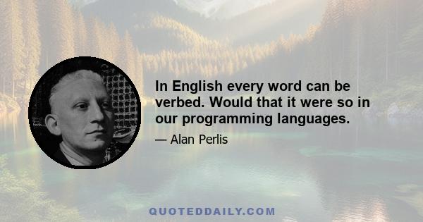 In English every word can be verbed. Would that it were so in our programming languages.