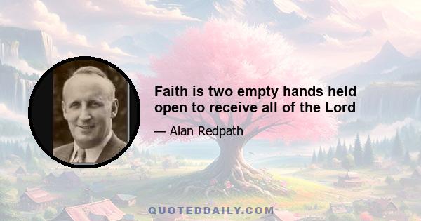 Faith is two empty hands held open to receive all of the Lord