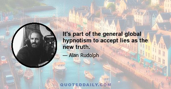 It's part of the general global hypnotism to accept lies as the new truth.