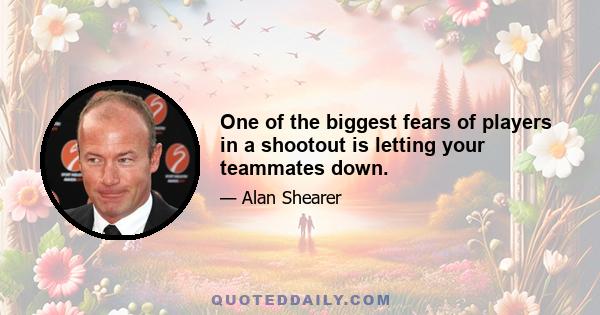 One of the biggest fears of players in a shootout is letting your teammates down.