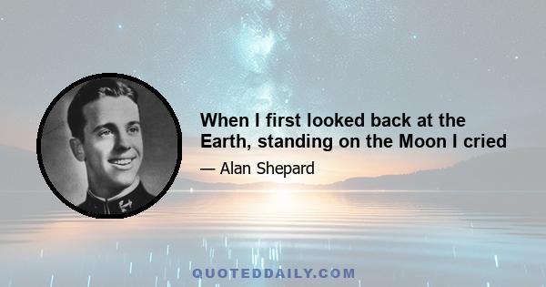 When I first looked back at the Earth, standing on the Moon I cried