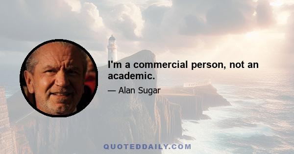 I'm a commercial person, not an academic.