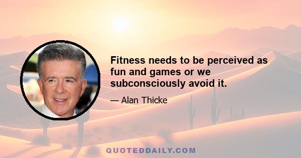 Fitness needs to be perceived as fun and games or we subconsciously avoid it.