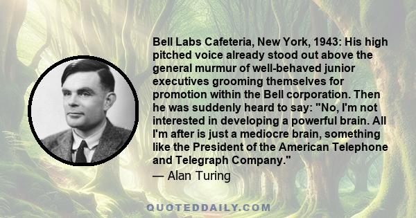 Bell Labs Cafeteria, New York, 1943: His high pitched voice already stood out above the general murmur of well-behaved junior executives grooming themselves for promotion within the Bell corporation. Then he was