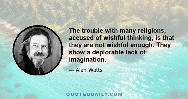 The trouble with many religions, accused of wishful thinking, is that they are not wishful enough. They show a deplorable lack of imagination.