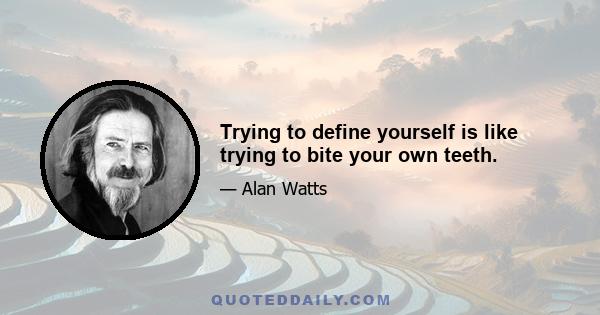 Trying to define yourself is like trying to bite your own teeth.