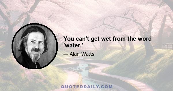 You can't get wet from the word 'water.'