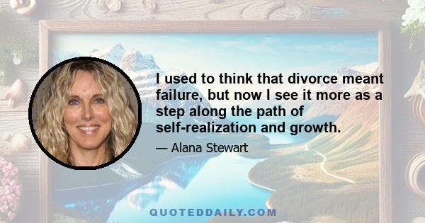 I used to think that divorce meant failure, but now I see it more as a step along the path of self-realization and growth.