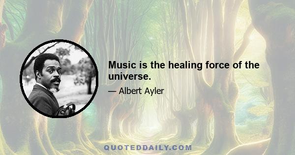 Music is the healing force of the universe.