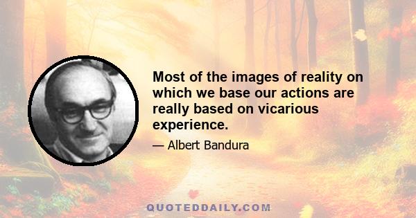 Most of the images of reality on which we base our actions are really based on vicarious experience.