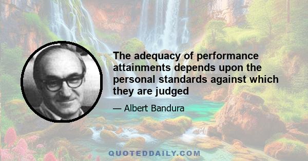 The adequacy of performance attainments depends upon the personal standards against which they are judged