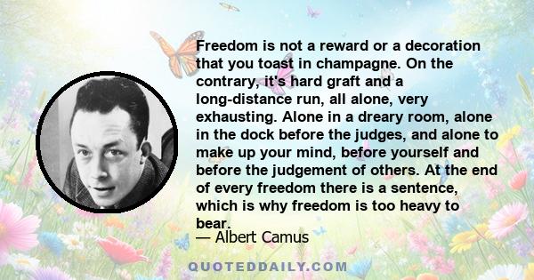 Freedom is not a reward or a decoration that you toast in champagne. On the contrary, it's hard graft and a long-distance run, all alone, very exhausting. Alone in a dreary room, alone in the dock before the judges, and 