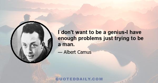 I don't want to be a genius-I have enough problems just trying to be a man.