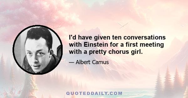 I'd have given ten conversations with Einstein for a first meeting with a pretty chorus girl.