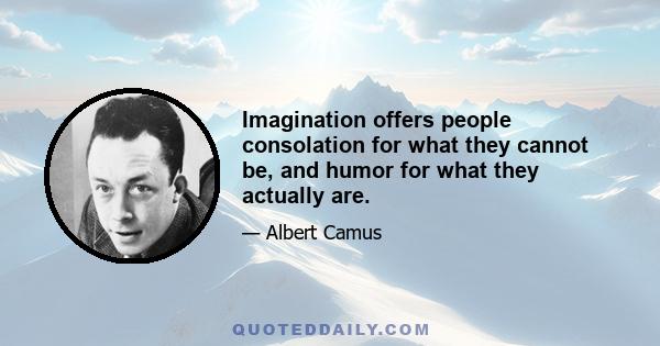 Imagination offers people consolation for what they cannot be, and humor for what they actually are.