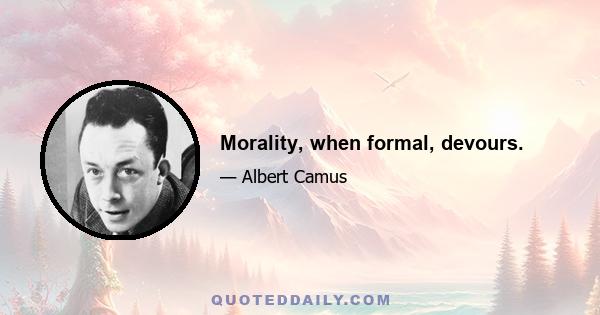 Morality, when formal, devours.