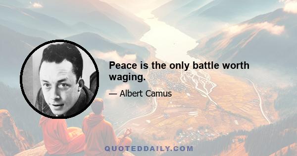 Peace is the only battle worth waging.