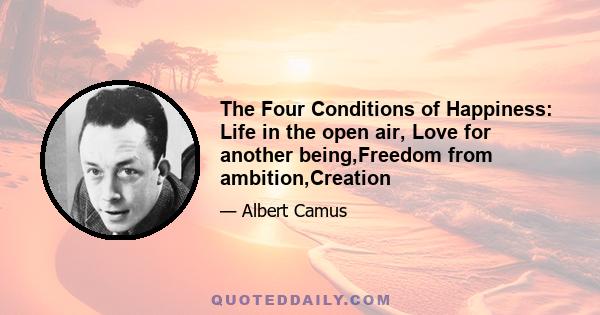 The Four Conditions of Happiness: Life in the open air, Love for another being,Freedom from ambition,Creation