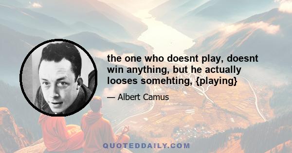 the one who doesnt play, doesnt win anything, but he actually looses somehting, {playing}
