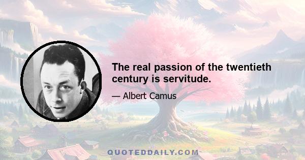 The real passion of the twentieth century is servitude.