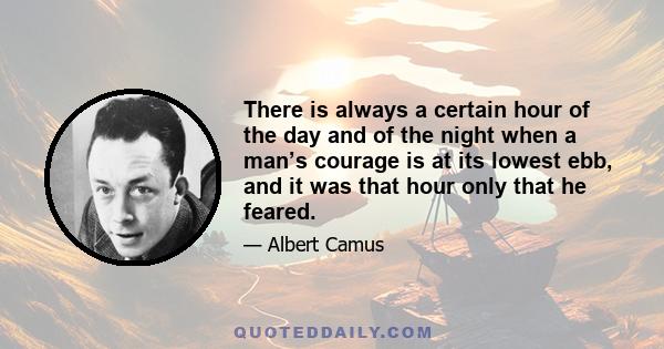 There is always a certain hour of the day and of the night when a man’s courage is at its lowest ebb, and it was that hour only that he feared.