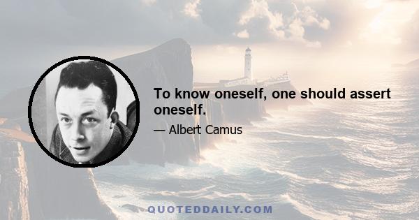 To know oneself, one should assert oneself.