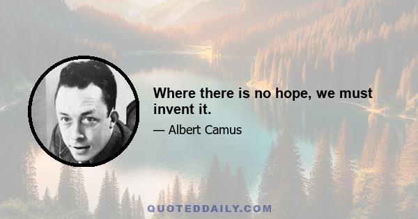 Where there is no hope, we must invent it.