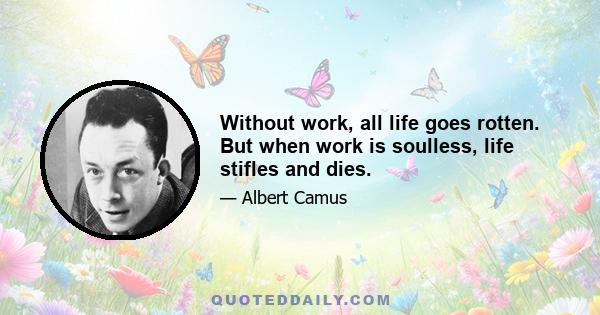 Without work, all life goes rotten. But when work is soulless, life stifles and dies.