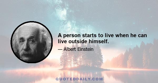 A person starts to live when he can live outside himself.