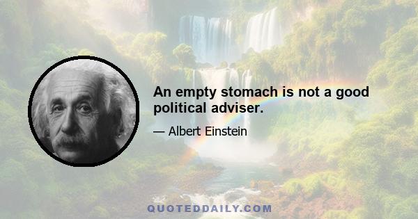 An empty stomach is not a good political adviser.