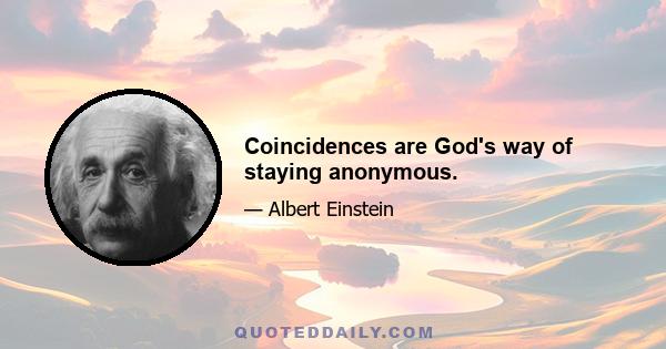 Coincidences are God's way of staying anonymous.