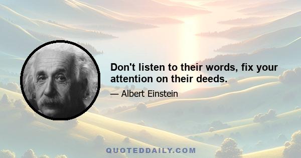 Don't listen to their words, fix your attention on their deeds.