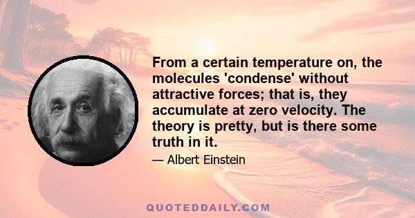 From a certain temperature on, the molecules 'condense' without attractive forces; that is, they accumulate at zero velocity. The theory is pretty, but is there some truth in it.