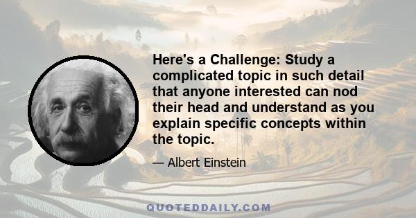 Here's a Challenge: Study a complicated topic in such detail that anyone interested can nod their head and understand as you explain specific concepts within the topic.