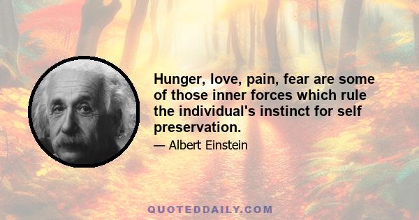 Hunger, love, pain, fear are some of those inner forces which rule the individual's instinct for self preservation.