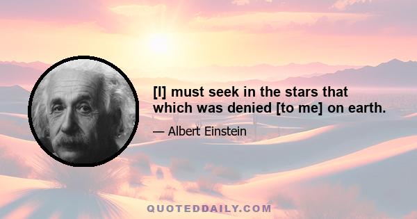 [I] must seek in the stars that which was denied [to me] on earth.