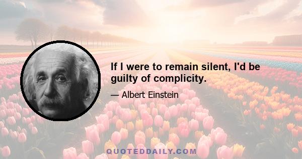 If I were to remain silent, I'd be guilty of complicity.