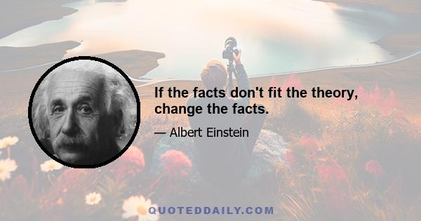 If the facts don't fit the theory, change the facts.