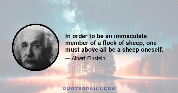 In order to be an immaculate member of a flock of sheep, one must above all be a sheep oneself.